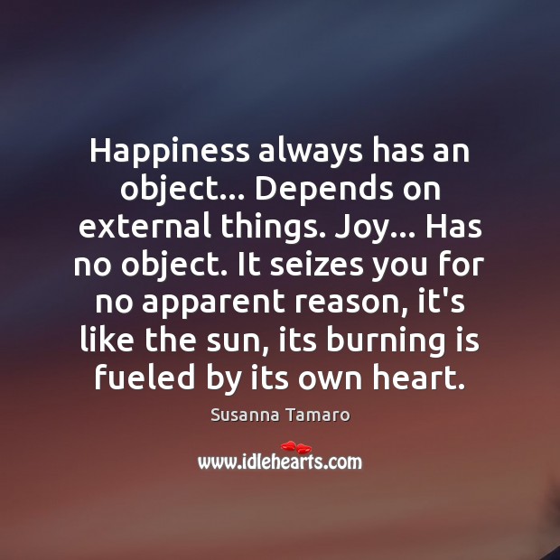 Happiness always has an object… Depends on external things. Joy… Has no 