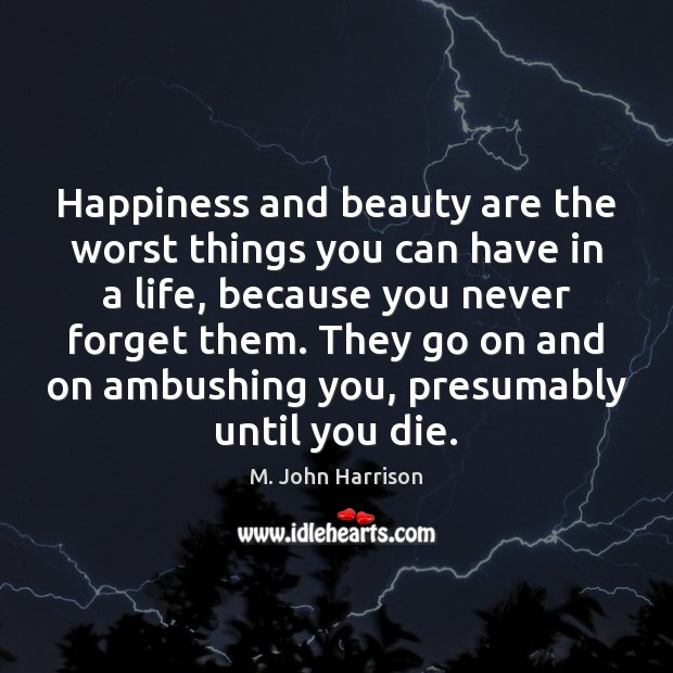 Happiness and beauty are the worst things you can have in a M. John Harrison Picture Quote