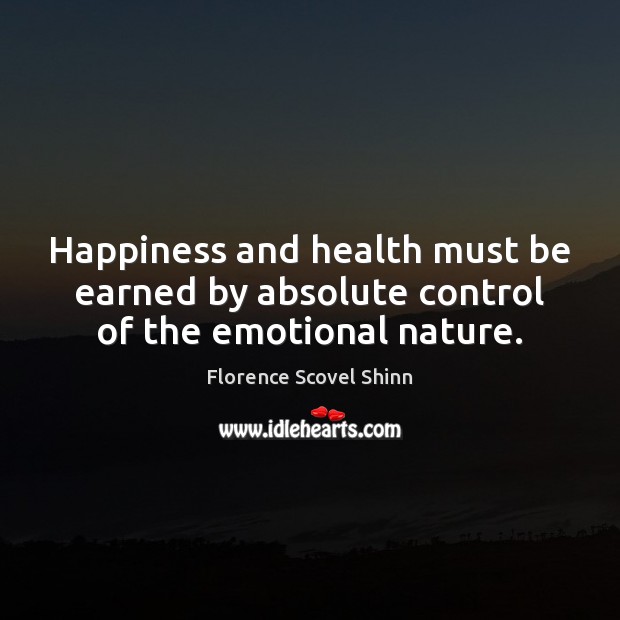 Happiness and health must be earned by absolute control of the emotional nature. Image
