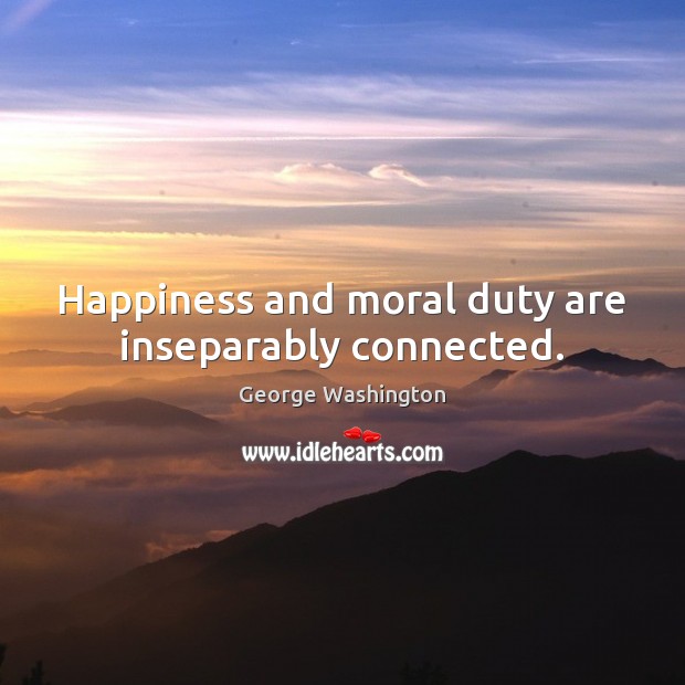 Happiness and moral duty are inseparably connected. George Washington Picture Quote