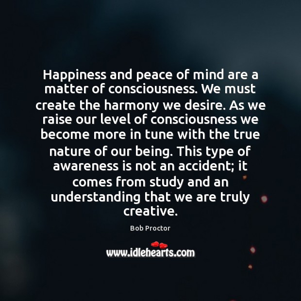 Happiness and peace of mind are a matter of consciousness. We must Bob Proctor Picture Quote