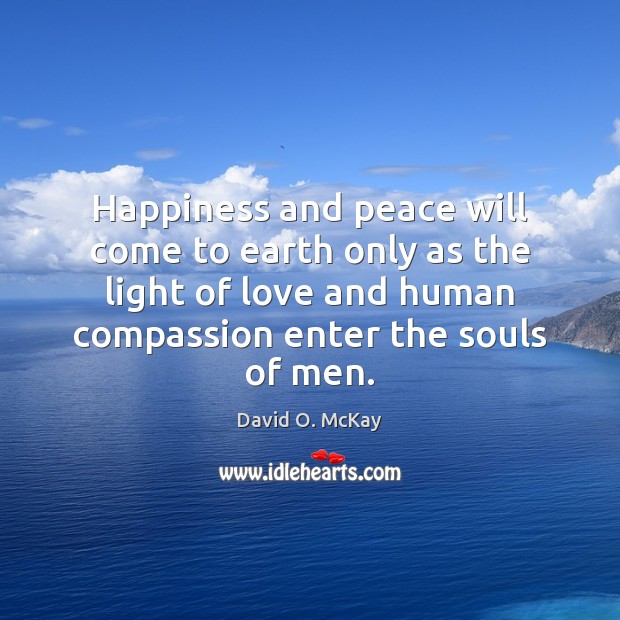 Happiness and peace will come to earth only as the light of David O. McKay Picture Quote