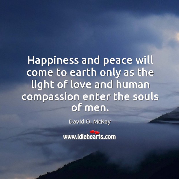 Happiness and peace will come to earth only as the light of love and human compassion enter the souls of men. Image