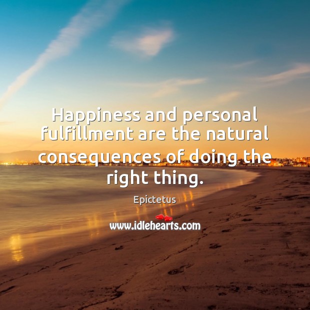 Happiness and personal fulfillment are the natural consequences of doing the right thing. Image