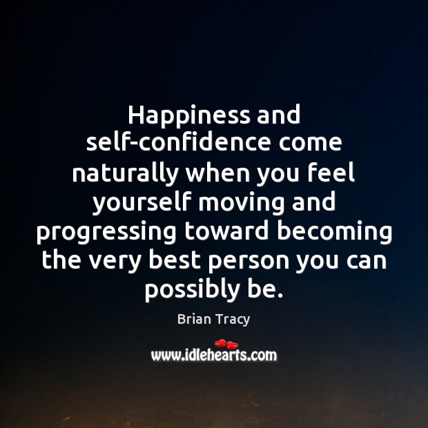 Happiness and self-confidence come naturally when you feel yourself moving and progressing Brian Tracy Picture Quote