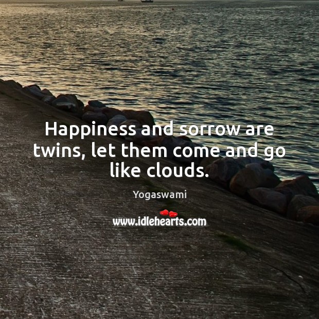 Happiness and sorrow are twins, let them come and go like clouds. Yogaswami Picture Quote