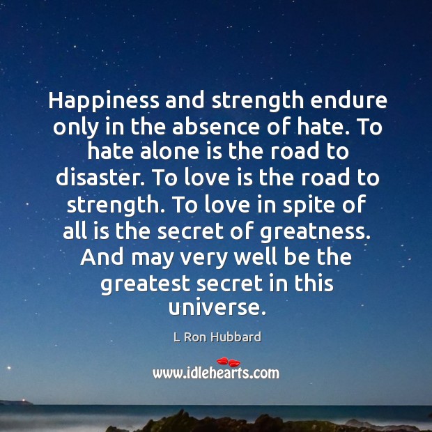 Happiness and strength endure only in the absence of hate. To hate alone is the road to disaster. L Ron Hubbard Picture Quote