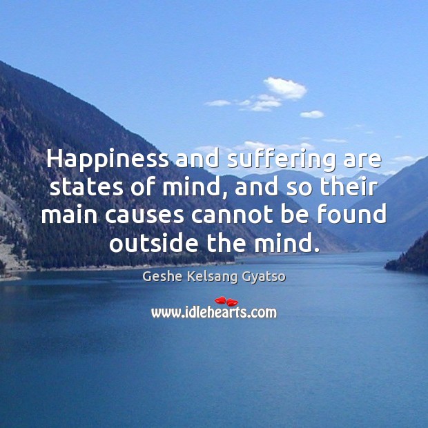 Happiness and suffering are states of mind, and so their main causes Geshe Kelsang Gyatso Picture Quote