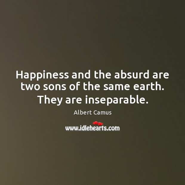 Happiness and the absurd are two sons of the same earth. They are inseparable. Image
