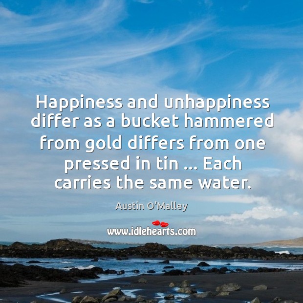 Happiness and unhappiness differ as a bucket hammered from gold differs from Austin O’Malley Picture Quote