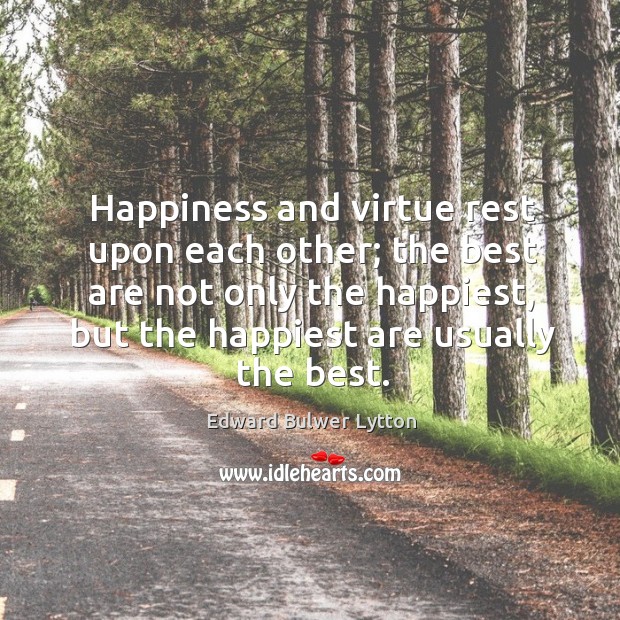 Happiness and virtue rest upon each other; the best are not only the happiest, but the happiest are usually the best. Image