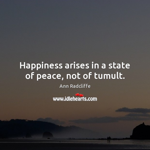 Happiness arises in a state of peace, not of tumult. Image