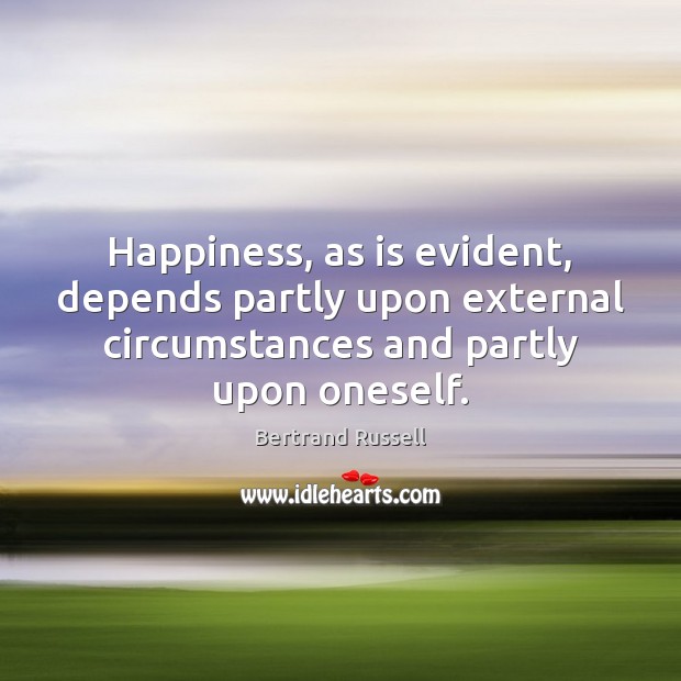 Happiness, as is evident, depends partly upon external circumstances and partly upon Bertrand Russell Picture Quote