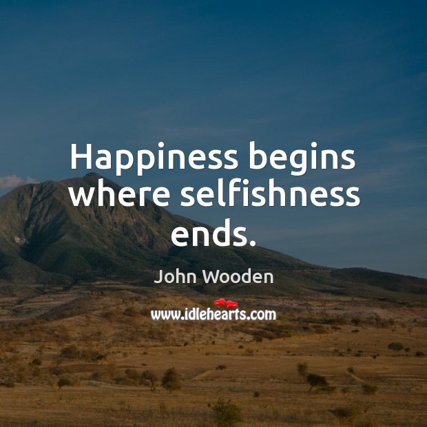 Happiness begins where selfishness ends. John Wooden Picture Quote