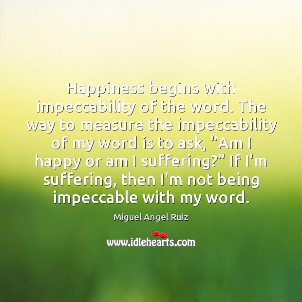 Happiness begins with impeccability of the word. The way to measure the Image