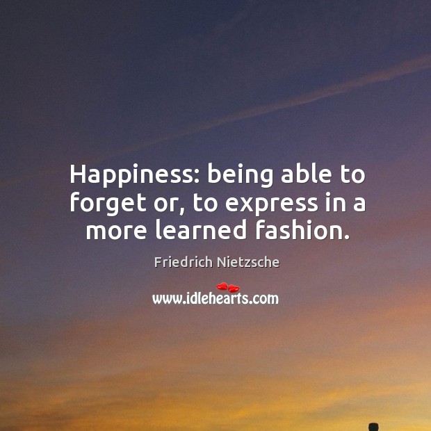 Happiness: being able to forget or, to express in a more learned fashion. Image