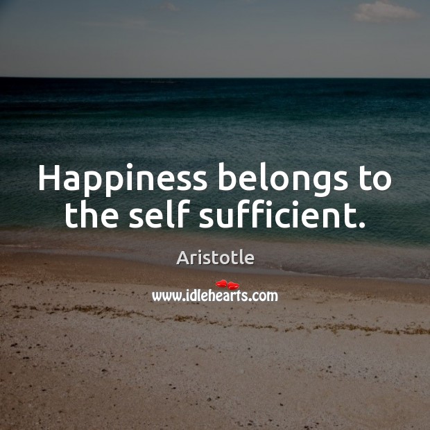 Happiness belongs to the self sufficient. Image