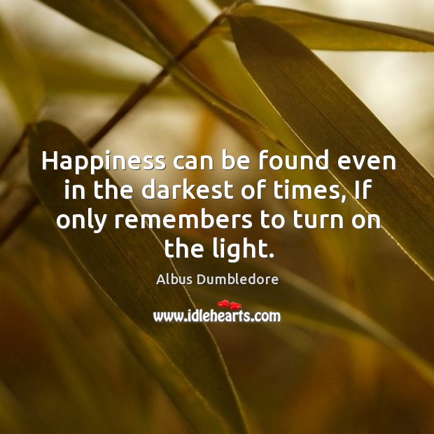 Happiness can be found even in the darkest of times, if only remembers to turn on the light. Albus Dumbledore Picture Quote