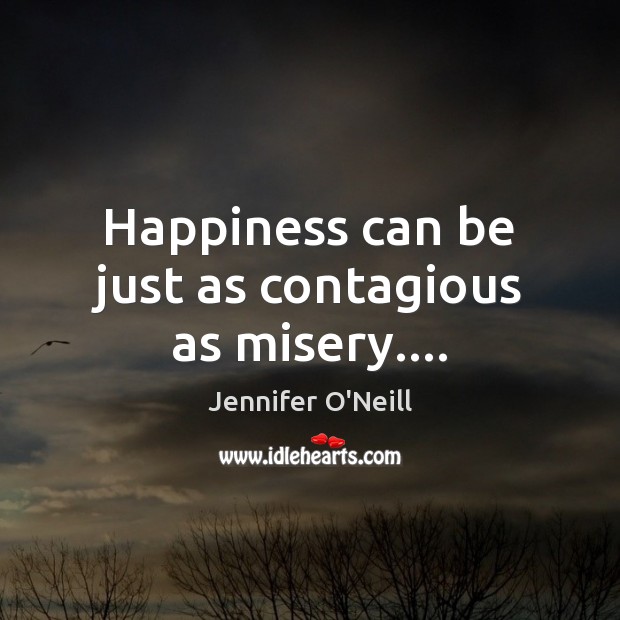 Happiness can be just as contagious as misery…. Jennifer O’Neill Picture Quote
