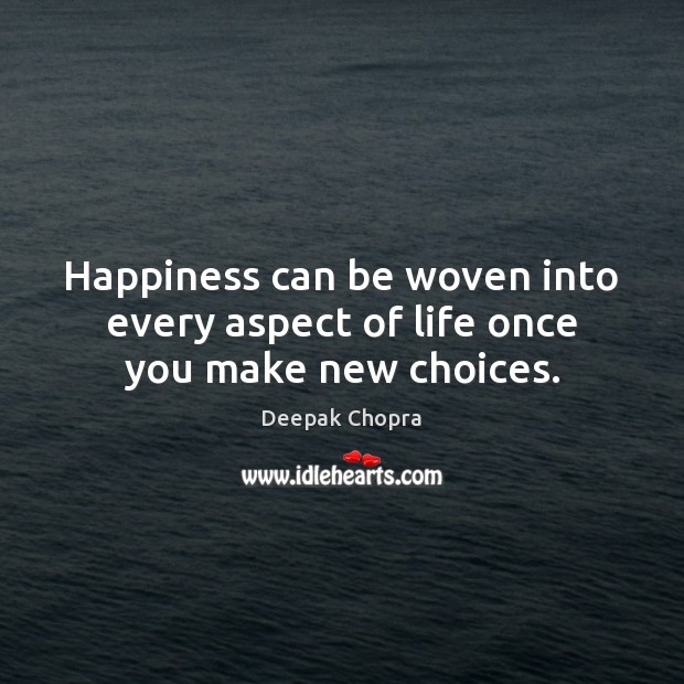 Happiness can be woven into every aspect of life once you make new choices. Deepak Chopra Picture Quote