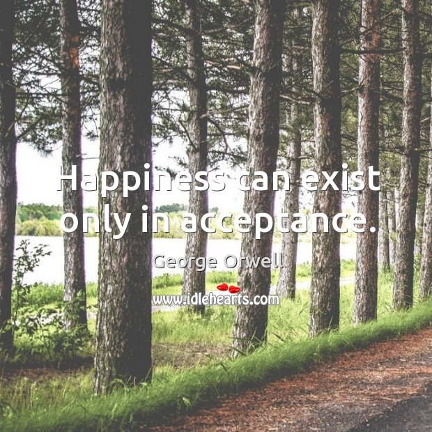 Happiness can exist only in acceptance. George Orwell Picture Quote