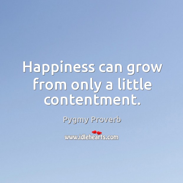 Happiness can grow from only a little contentment. Pygmy Proverbs Image