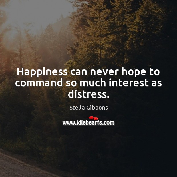 Happiness can never hope to command so much interest as distress. Stella Gibbons Picture Quote