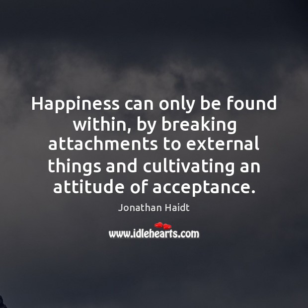 Happiness can only be found within, by breaking attachments to external things Jonathan Haidt Picture Quote