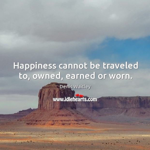 Happiness cannot be traveled to, owned, earned or worn. Image