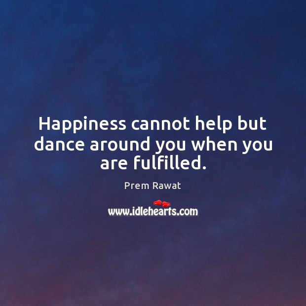 Happiness cannot help but dance around you when you are fulfilled. Prem Rawat Picture Quote