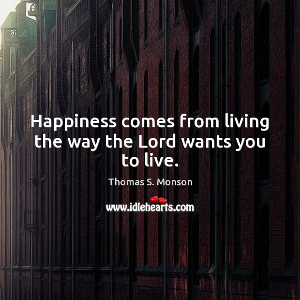 Happiness comes from living the way the Lord wants you to live. Thomas S. Monson Picture Quote