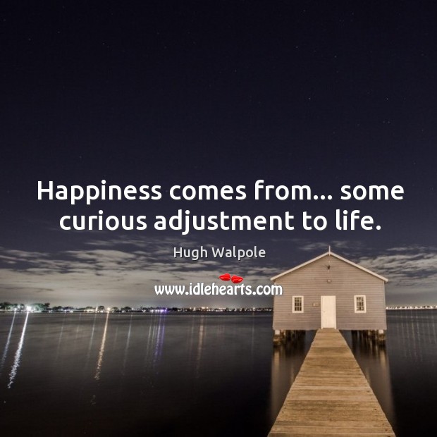 Happiness comes from… some curious adjustment to life. Hugh Walpole Picture Quote