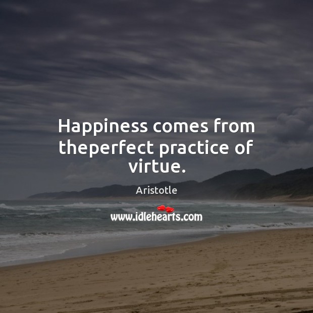 Happiness comes from theperfect practice of virtue. Aristotle Picture Quote