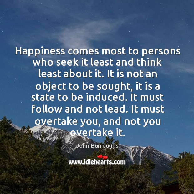 Happiness comes most to persons who seek it least and think least John Burroughs Picture Quote