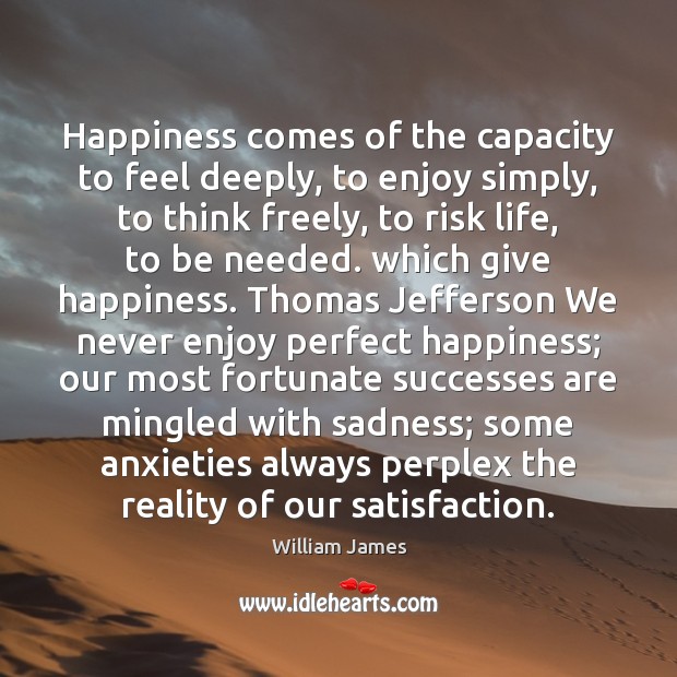 Happiness comes of the capacity to feel deeply, to enjoy simply, to William James Picture Quote
