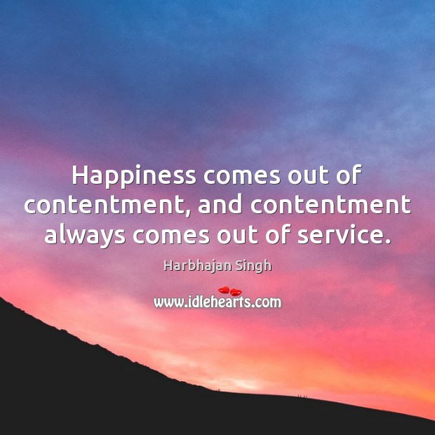 Happiness comes out of contentment, and contentment always comes out of service. Harbhajan Singh Picture Quote