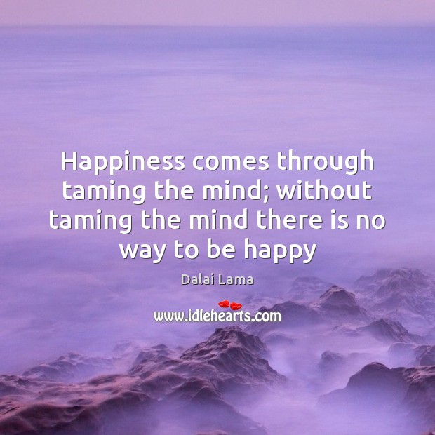 Happiness comes through taming the mind; without taming the mind there is Dalai Lama Picture Quote