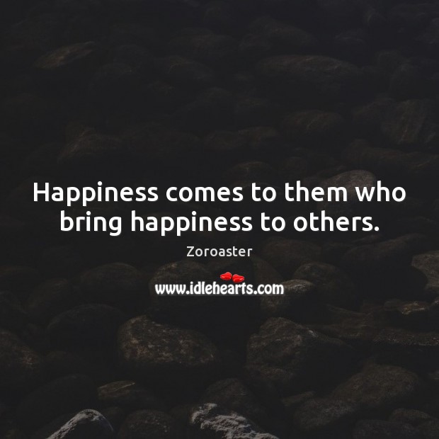 Happiness comes to them who bring happiness to others. Zoroaster Picture Quote