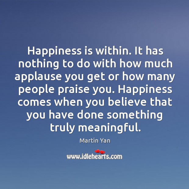 Happiness comes when you believe that you have done something truly meaningful. Martin Yan Picture Quote