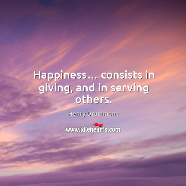 Happiness… consists in giving, and in serving others. Henry Drummond Picture Quote