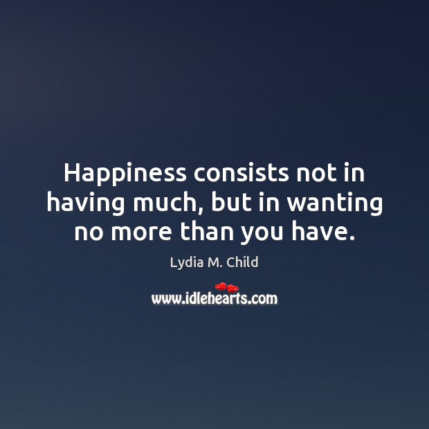 Happiness consists not in having much, but in wanting no more than you have. Image
