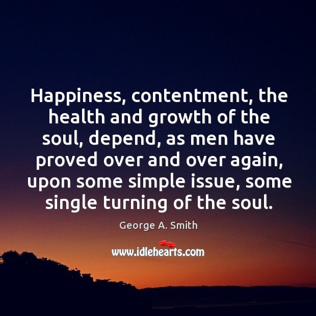 Happiness, contentment, the health and growth of the soul, depend George A. Smith Picture Quote