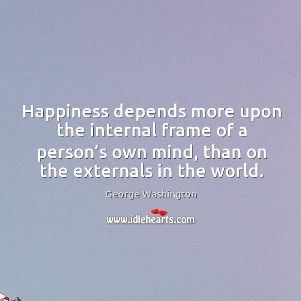 Happiness depends more upon the internal frame of a person’s own Image