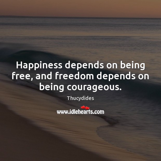 Happiness depends on being free, and freedom depends on being courageous. Image