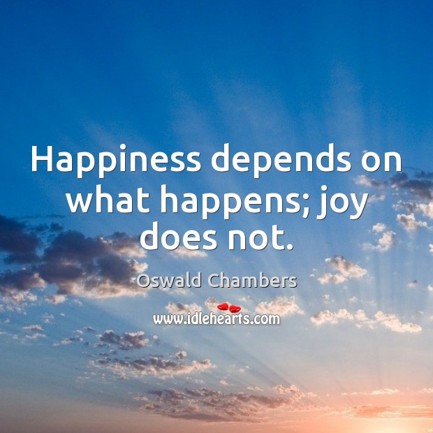 Happiness depends on what happens; joy does not. Oswald Chambers Picture Quote