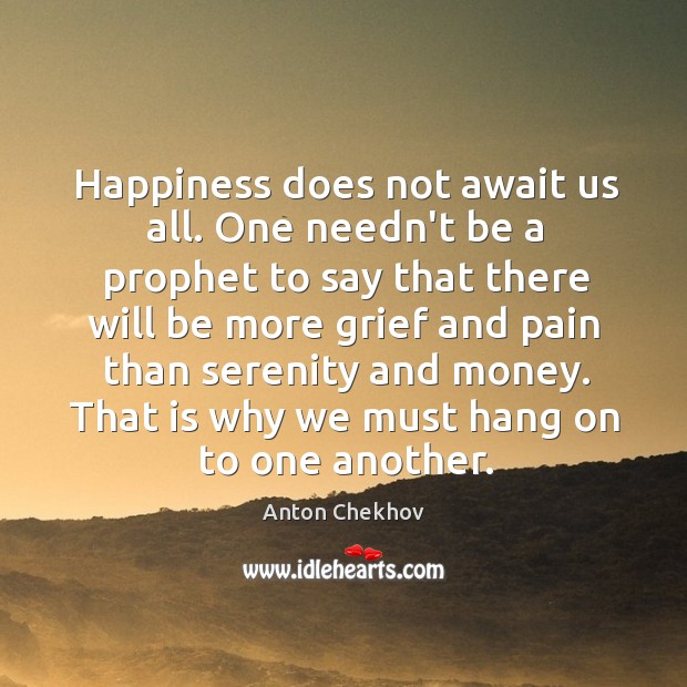 Happiness does not await us all. One needn’t be a prophet to Anton Chekhov Picture Quote