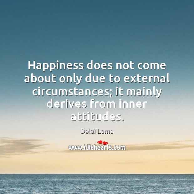 Happiness does not come about only due to external circumstances; it mainly Dalai Lama Picture Quote