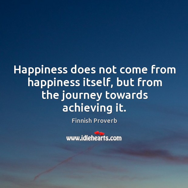 Happiness does not come from happiness itself, but from the journey towards achieving it. Journey Quotes Image