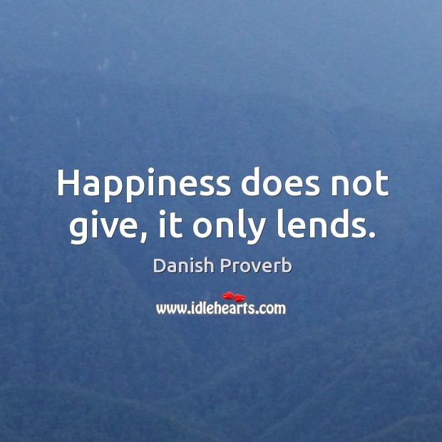 Happiness does not give, it only lends. Image