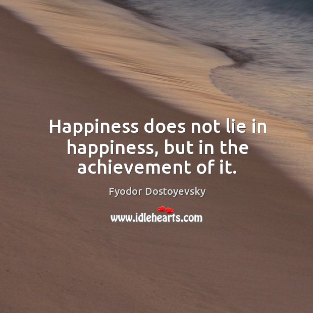 Happiness does not lie in happiness, but in the achievement of it. Fyodor Dostoyevsky Picture Quote